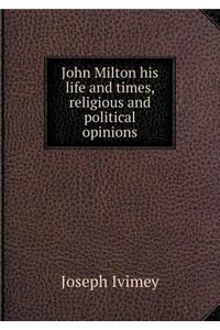 John Milton His Life and Times, Religious and Political Opinions