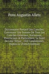 Dictionnaire Portatif Des Conciles: Contenant Une Somme De Tous Les Conciles Generaux, Nationaux, Provinciaux & Particuliers; Le Sujet De Leur Tenue; . Ont Condamnees, Depuis Le (French Edition)