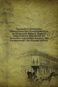 Topografisch-Statistischer Schematismus Des Grossgrundbesitzes Im Konigreiche Bohmen: Zugleich Addressenbuch Sammtlicher Bei Demselben Angestellten Beamten, Des Forstpersonals, Usw (German Edition)