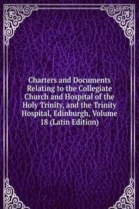 Charters and Documents Relating to the Collegiate Church and Hospital of the Holy Trinity, and the Trinity Hospital, Edinburgh, Volume 18 (Latin Edition)