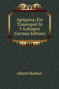Agrippina; Ein Trauerspiel In 5 Aufzugen (German Edition)