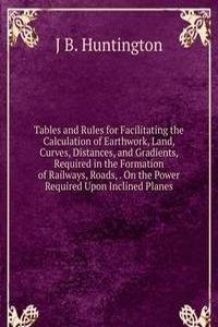 Tables and Rules for Facilitating the Calculation of Earthwork, Land, Curves, Distances, and Gradients, Required in the Formation of Railways, Roads, . On the Power Required Upon Inclined Planes