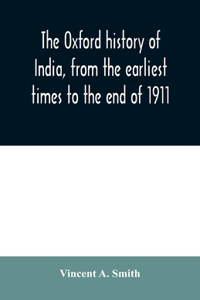 The Oxford history of India, from the earliest times to the end of 1911