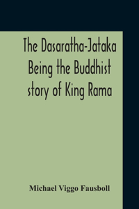 Dasaratha-Jataka. Being The Buddhist Story Of King Rama
