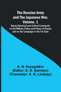 Russian Army and the Japanese War, Volume. 1; Being Historical and Critical Comments on the Military Policy and Power of Russia and on the Campaign in the Far East