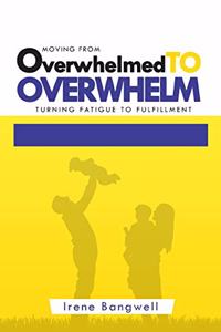 Moving from Overwhelmed to Overwhelm