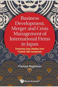Business Development, Merger and Crisis Management of International Firms in Japan: Featuring Case Studies from Fortune 500 Companies: Featuring Case Studies from Fortune 500 Companies