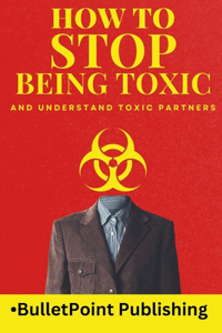 How to Stop Being Toxic and Understand Toxic Partners
