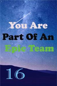 You Are Part Of An Epic Team 16