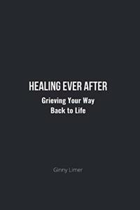 Healing Ever After: Grieving Your Way Back to Life