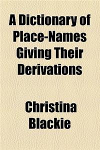 A Dictionary of Place-Names Giving Their Derivations