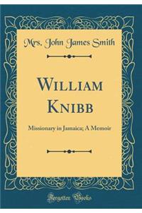 William Knibb: Missionary in Jamaica; A Memoir (Classic Reprint)