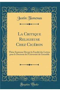 La Critique Religieuse Chez Cicéron: Thèse Soutenue Devant la Faculté des Lettres pour le Doctorat de l'Université de Grenoble (Classic Reprint)