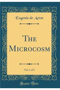 The Microcosm, Vol. 1 of 5 (Classic Reprint)