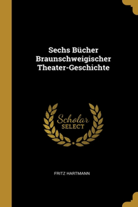 Sechs Bücher Braunschweigischer Theater-Geschichte