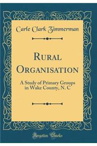 Rural Organisation: A Study of Primary Groups in Wake County, N. C (Classic Reprint)