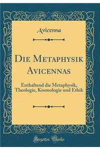 Die Metaphysik Avicennas: Enthaltend Die Metaphysik, Theologie, Kosmologie Und Ethik (Classic Reprint)