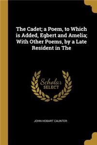 The Cadet; a Poem, to Which is Added, Egbert and Amelia; With Other Poems, by a Late Resident in The