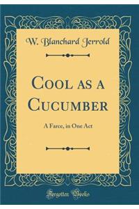 Cool as a Cucumber: A Farce, in One Act (Classic Reprint)