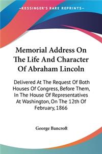 Memorial Address On The Life And Character Of Abraham Lincoln: Delivered At The Request Of Both Houses Of Congress, Before Them, In The House Of Representatives At Washington, On The 12th Of February, 1866