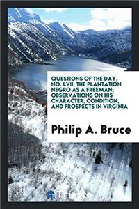 Questions of the day, No. LVII; The plantation Negro as a freeman; observations on his character, condition, and prospects in Virginia