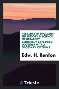 Heraldry in England: The History & Science of Heraldry Concisely Explained, Together with a ...