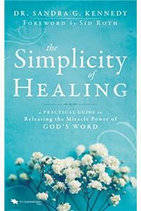 The Simplicity of Healing: A Practical Guide to Releasing the Miracle-Power of Gods Word: A Practical Guide to Releasing/Activating the Miracle-Power of Gods Word