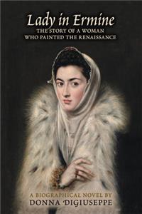 Lady in Ermine: The Story of a Woman Who Painted the Renaissance. a Biographical Novel