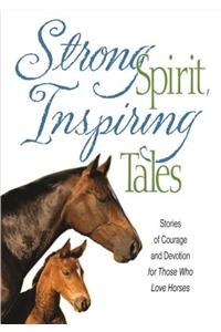 Strong Spirit, Inspiring Tales: Stories of Courage and Devotion for Those Who Love Horses