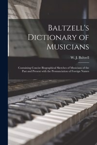 Baltzell's Dictionary of Musicians: Containing Concise Biographical Sketches of Musicians of the Past and Present With the Pronunciation of Foreign Names