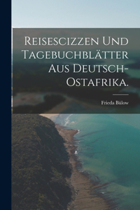Reisescizzen und Tagebuchblätter aus Deutsch-Ostafrika.