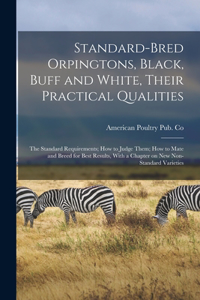 Standard-bred Orpingtons, Black, Buff and White, Their Practical Qualities; the Standard Requirements; how to Judge Them; how to Mate and Breed for Best Results, With a Chapter on new Non-standard Varieties