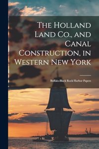 The Holland Land Co., and Canal Construction, in Western New York; Buffalo-Black Rock Harbor Papers