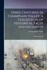 Three Centuries in Champlain Valley, a Collection of Historical Facts and Incidents; Tercentenary Ed