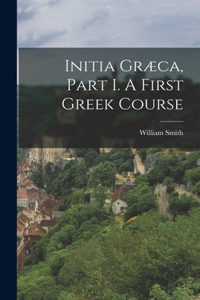 Initia Græca, Part I. A First Greek Course