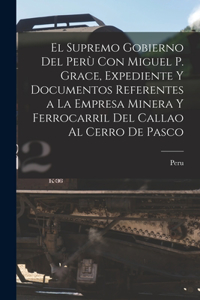 Supremo Gobierno Del Perù Con Miguel P. Grace, Expediente Y Documentos Referentes a La Empresa Minera Y Ferrocarril Del Callao Al Cerro De Pasco