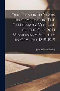 One Hundred Years in Ceylon, or, The Centenary Volume of the Church Missionary Society in Ceylon, 1818-1918