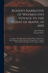 Rosier's Narrative of Waymouth's Voyage to the Coast of Maine, in 1605: Complete. With Remarks by George Prince, Showing the River Explored to Have Been the Georges River: Together With a map of the Same and the Adjacent