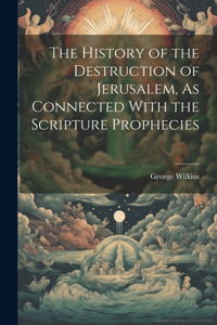 History of the Destruction of Jerusalem, As Connected With the Scripture Prophecies