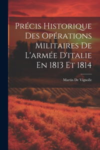 Précis Historique Des Opérations Militaires De L'armée D'italie En 1813 Et 1814