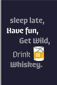 sleep late, have fun, get wild, drink whiskey.