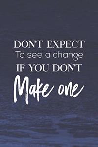 Don't Expect To See A Change If You Don't Make One