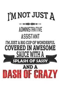 I'm Not Just A Administrative Assistant I'm Just A Big Cup Of Wonderful Covered In Awesome Sauce With A Splash Of Sassy And A Dash Of Crazy