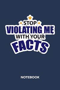 Stop Violating Me With Your Facts NOTEBOOK