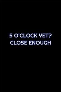5 O'Clock Yet? Close Enough