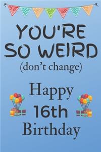 You're So Weird (don't change) Happy 16th Birthday: Weird Silly and Funny Dog Man Books 16th Birthday Gifts for Men and Woman / Birthday Card / Birthday Girl / Dog Books / Dog Diarys / Greetings / Apr