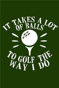It Takes A Lot of Balls To Golf The Way I Do