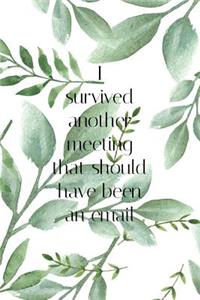 I Survived Another Meeting That Should Have Been an Email: Green Botanical Leaf Slogan Homework Book, Writing Pad, Notepad, Idea Notebook, Composition Jotter, Journal Diary, Planner