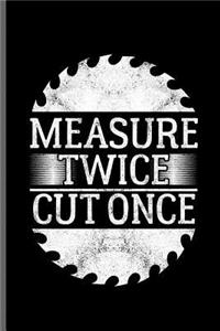 Measure twice cut once