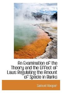 An Examination of the Theory and the Effect of Laws Regulating the Amount of Specie in Banks